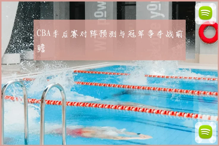 CBA季后赛对阵预测与冠军争夺战前瞻