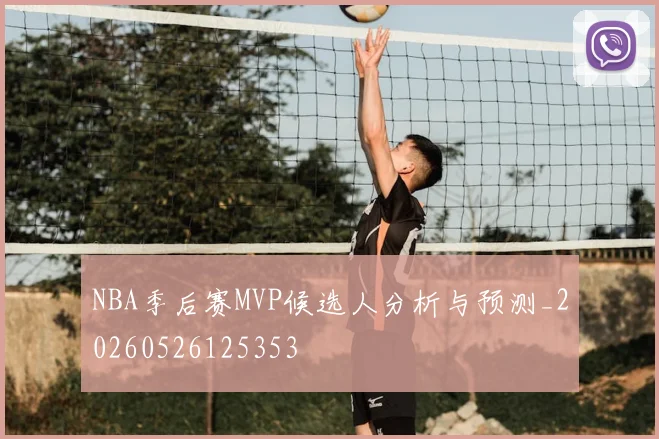 NBA季后赛MVP候选人分析与预测_20260526125353