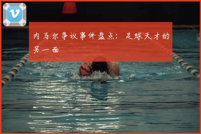 内马尔争议事件盘点：足球天才的另一面