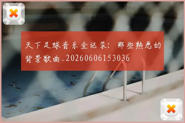 天下足球音乐全记录：那些熟悉的背景歌曲_20260606153036