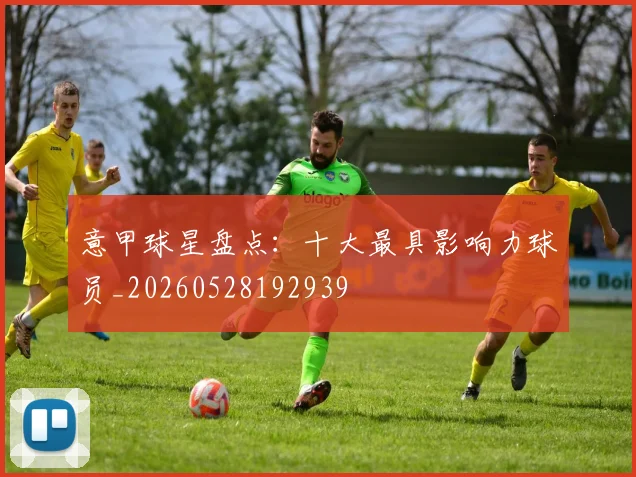 意甲球星盘点：十大最具影响力球员_20260528192939