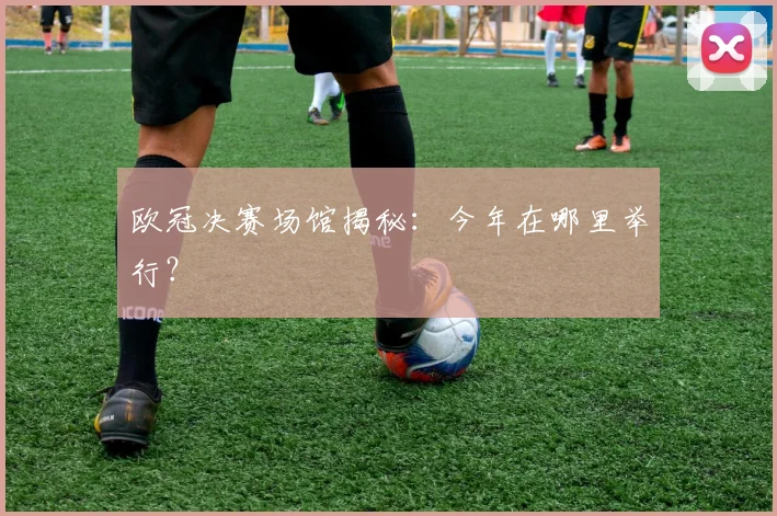 欧冠决赛场馆揭秘：今年在哪里举行？