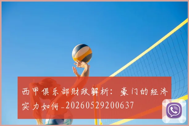 西甲俱乐部财政解析：豪门的经济实力如何_20260529200637