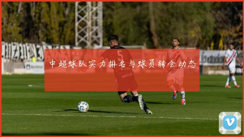中超球队实力排名与球员转会动态