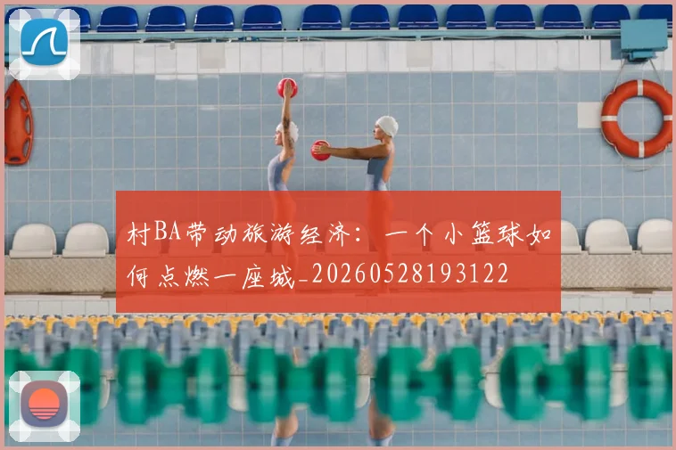 村BA带动旅游经济：一个小篮球如何点燃一座城_20260528193122