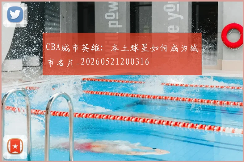 CBA城市英雄：本土球星如何成为城市名片_20260521200316