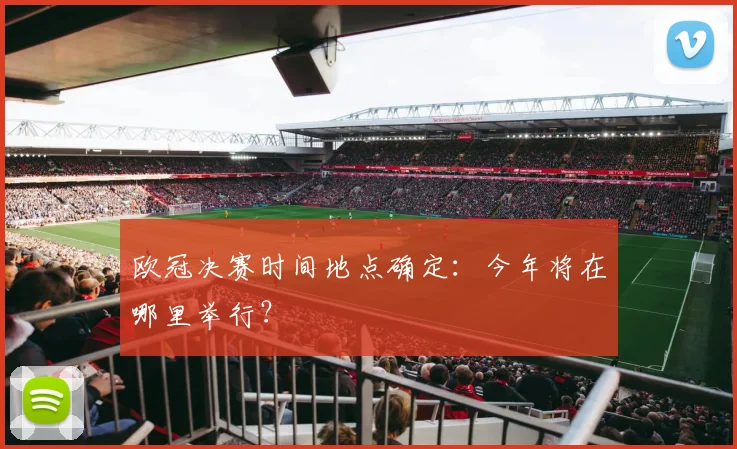 欧冠决赛时间地点确定：今年将在哪里举行？