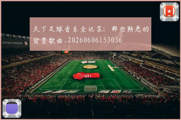 天下足球音乐全记录：那些熟悉的背景歌曲_20260606153036