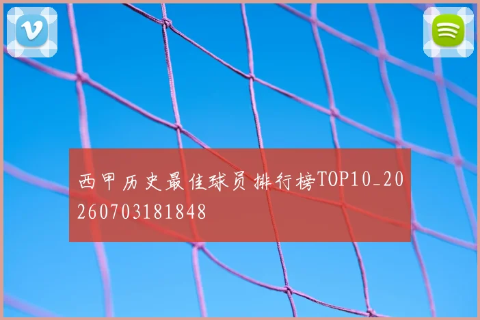 西甲历史最佳球员排行榜TOP10_20260703181848