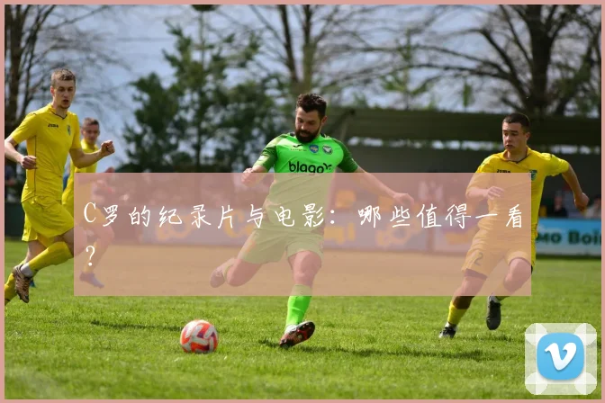 C罗的纪录片与电影：哪些值得一看？