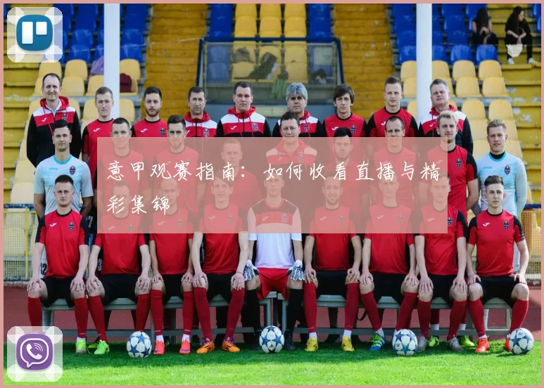 意甲观赛指南：如何收看直播与精彩集锦