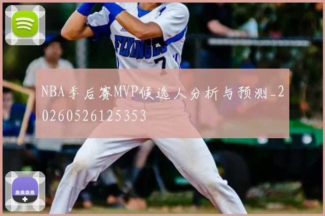 NBA季后赛MVP候选人分析与预测_20260526125353