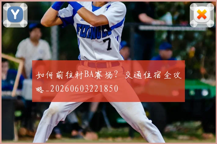 如何前往村BA赛场？交通住宿全攻略_20260603221850