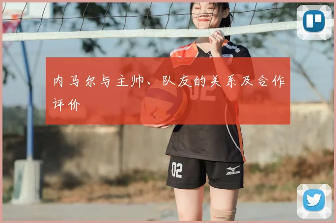 内马尔与主帅、队友的关系及合作评价